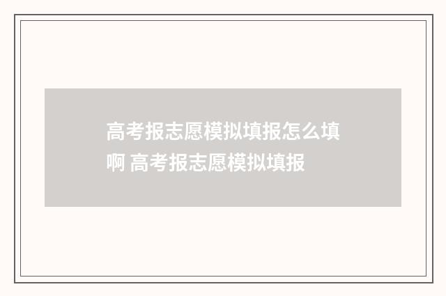 高考报志愿模拟填报怎么填啊 高考报志愿模拟填报