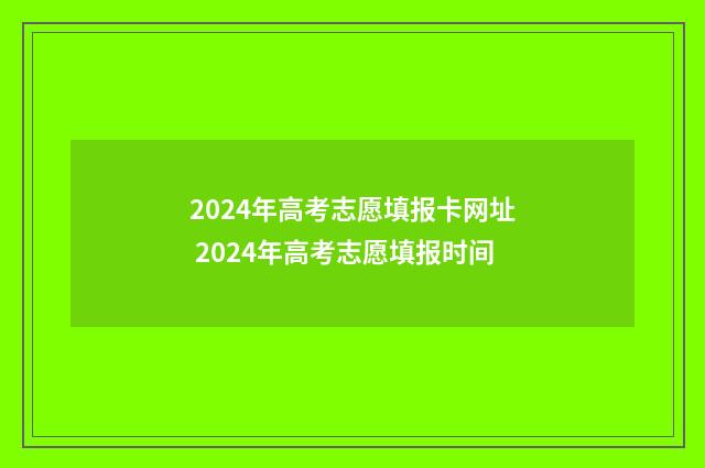 2024年高考志愿填报卡网址 2024年高考志愿填报时间