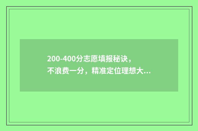200-400分志愿填报秘诀，不浪费一分，精准定位理想大学