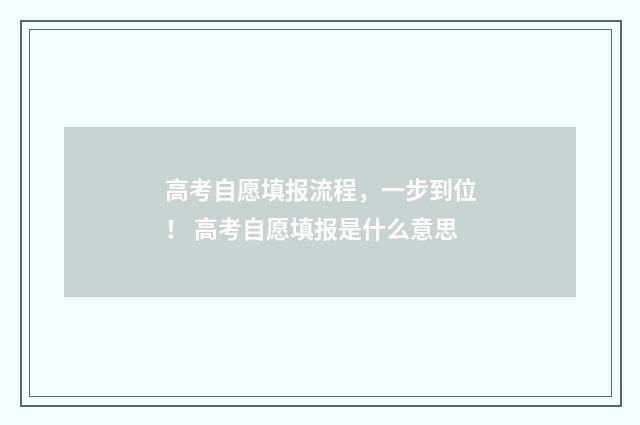 高考自愿填报流程，一步到位！ 高考自愿填报是什么意思