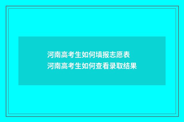 河南高考生如何填报志愿表 河南高考生如何查看录取结果