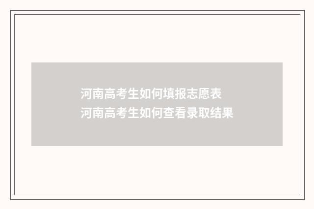河南高考生如何填报志愿表 河南高考生如何查看录取结果