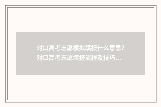 对口高考志愿模拟填报什么意思？对口高考志愿填报流程及技巧 对口高考志愿模拟器