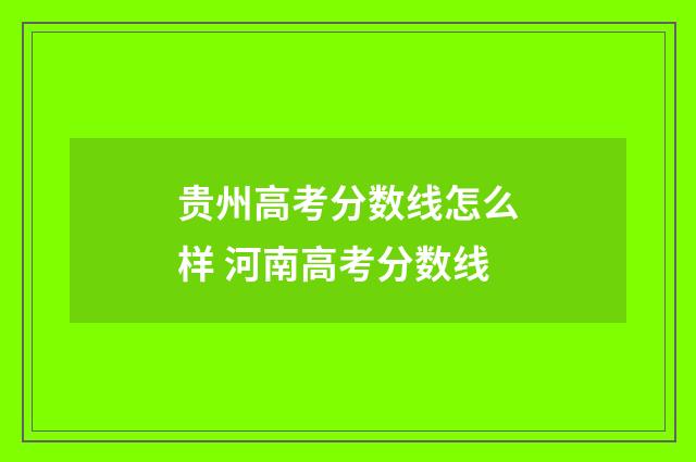 贵州高考分数线怎么样 河南高考分数线