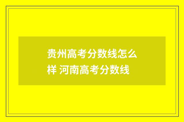 贵州高考分数线怎么样 河南高考分数线