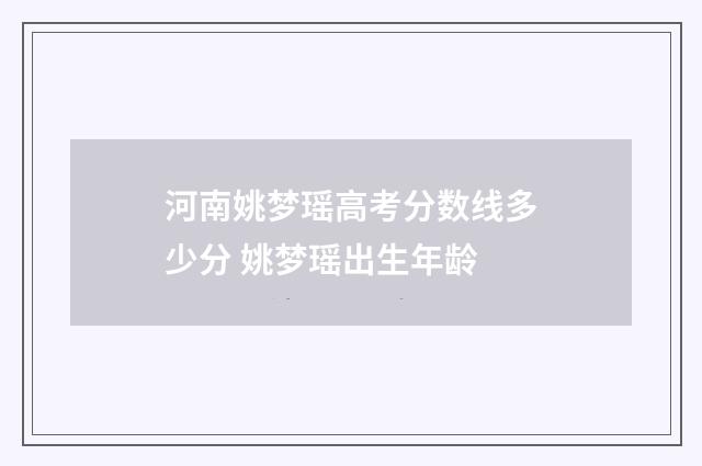 河南姚梦瑶高考分数线多少分 姚梦瑶出生年龄