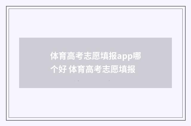 体育高考志愿填报app哪个好 体育高考志愿填报