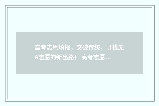 高考志愿填报，突破传统，寻找无A志愿的新出路！ 高考志愿填报服务平台