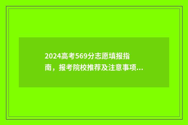 2024高考569分志愿填报指南，报考院校推荐及注意事项 2024高考总分