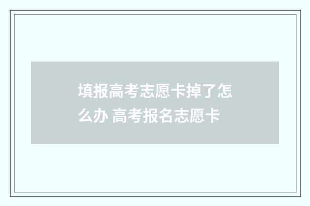 填报高考志愿卡掉了怎么办 高考报名志愿卡