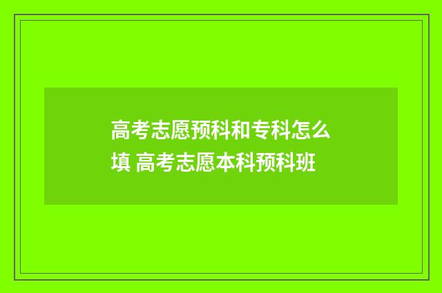 高考志愿预科和专科怎么填 高考志愿本科预科班