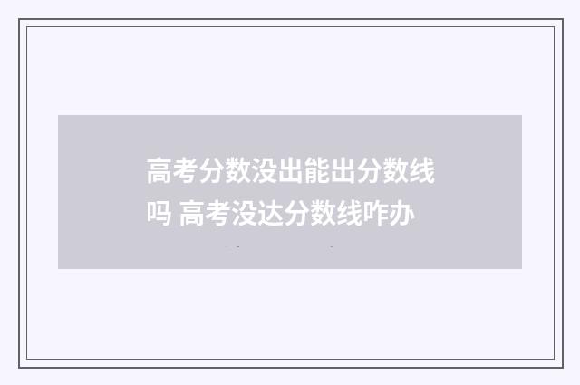 高考分数没出能出分数线吗 高考没达分数线咋办