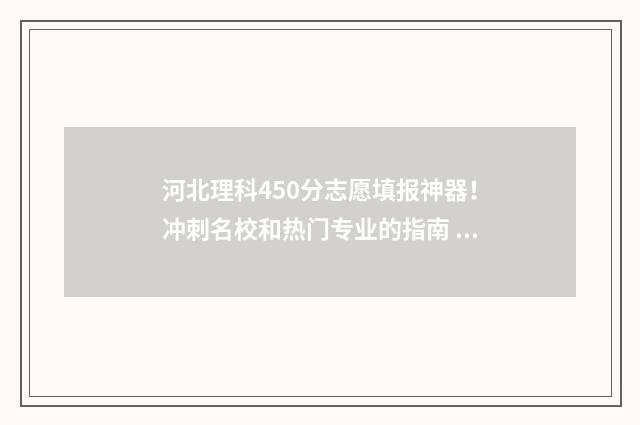 河北理科450分志愿填报神器！冲刺名校和热门专业的指南 河北理科450分可以报考哪些大学