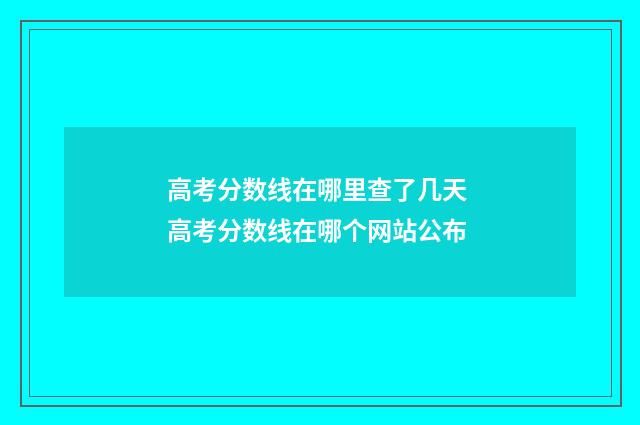 高考分数线在哪里查了几天 高考分数线在哪个网站公布
