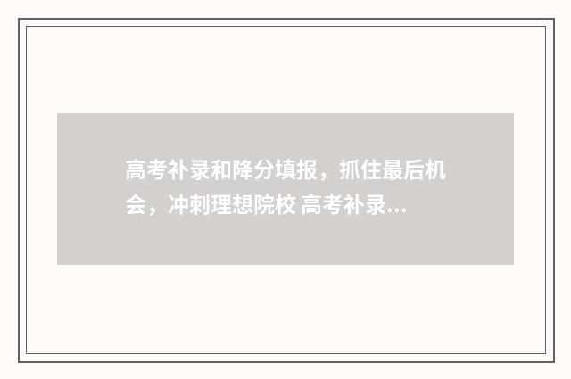 高考补录和降分填报，抓住最后机会，冲刺理想院校 高考补录降分录取
