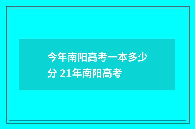 今年南阳高考一本多少分 21年南阳高考
