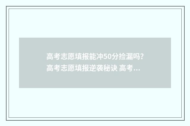 高考志愿填报能冲50分捡漏吗？高考志愿填报逆袭秘诀 高考志愿填报能改几次