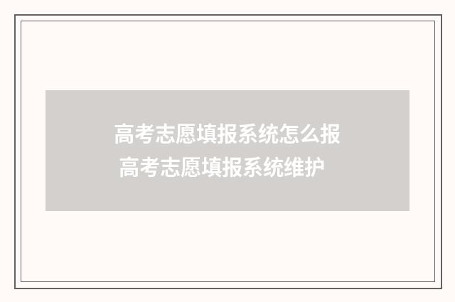 高考志愿填报系统怎么报 高考志愿填报系统维护