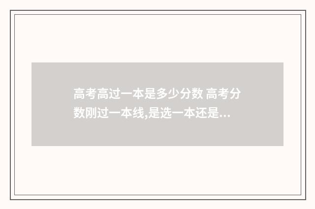 高考高过一本是多少分数 高考分数刚过一本线,是选一本还是二本