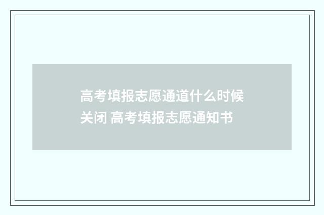 高考填报志愿通道什么时候关闭 高考填报志愿通知书