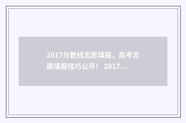 2017分数线志愿填报，高考志愿填报技巧公开！ 2017一批分数线