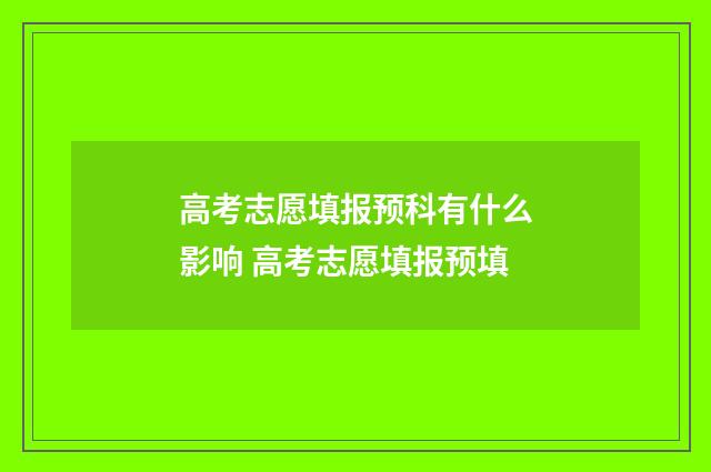 高考志愿填报预科有什么影响 高考志愿填报预填