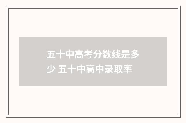 五十中高考分数线是多少 五十中高中录取率