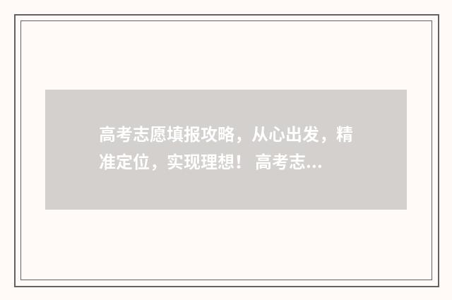 高考志愿填报攻略，从心出发，精准定位，实现理想！ 高考志愿填报攻略专科