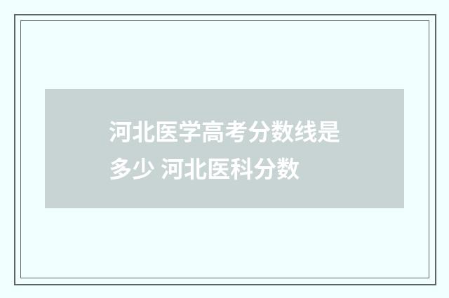 河北医学高考分数线是多少 河北医科分数
