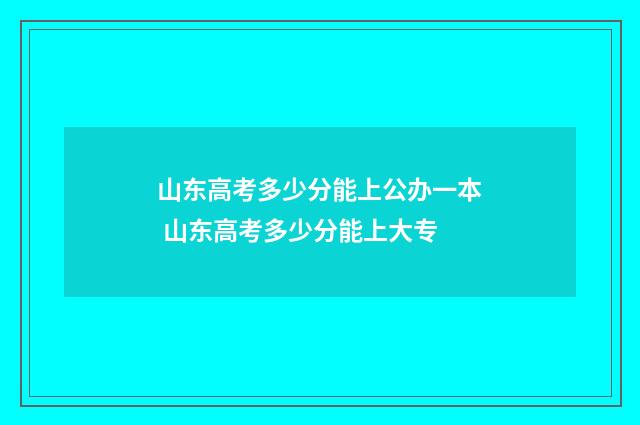 山东高考多少分能上公办一本 山东高考多少分能上大专