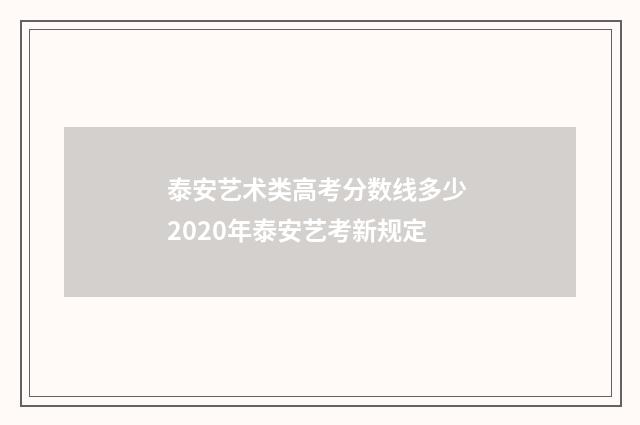 泰安艺术类高考分数线多少 2020年泰安艺考新规定