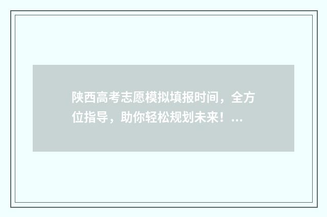 陕西高考志愿模拟填报时间，全方位指导，助你轻松规划未来！ 陕西高考志愿模拟填报系统官网入口