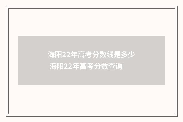 海阳22年高考分数线是多少 海阳22年高考分数查询
