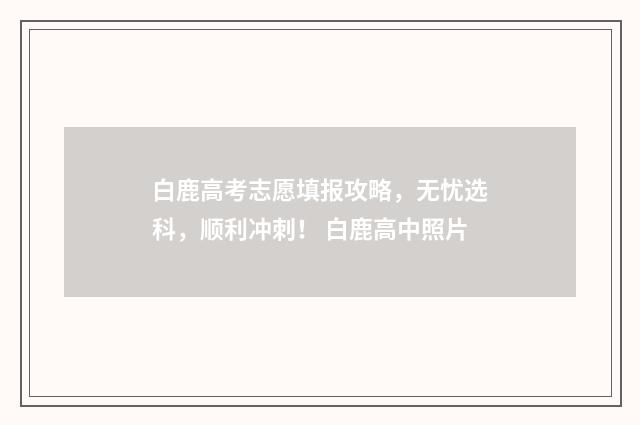 白鹿高考志愿填报攻略，无忧选科，顺利冲刺！ 白鹿高中照片