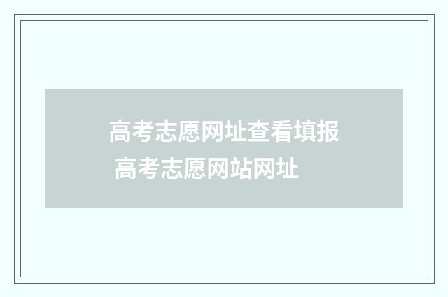 高考志愿网址查看填报 高考志愿网站网址