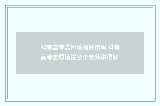 抖音高考志愿填报好用吗 抖音高考志愿填报哪个老师讲得好