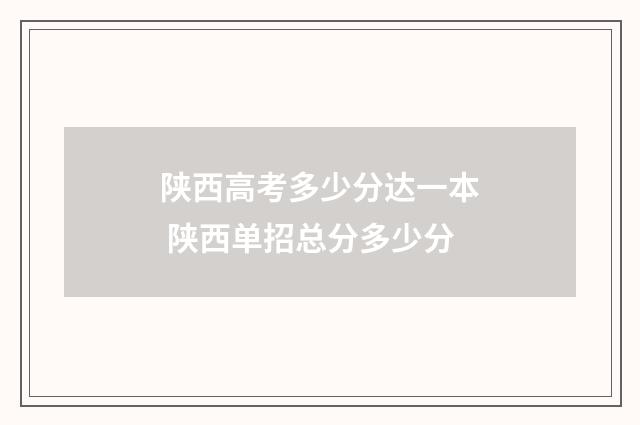 陕西高考多少分达一本 陕西单招总分多少分