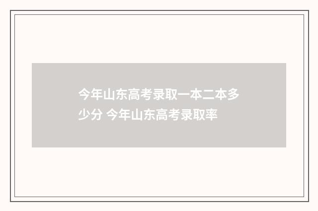 今年山东高考录取一本二本多少分 今年山东高考录取率