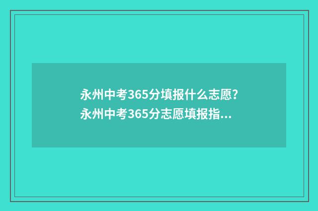 永州中考365分填报什么志愿？永州中考365分志愿填报指南 永州中考满分多少分