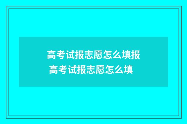 高考试报志愿怎么填报 高考试报志愿怎么填