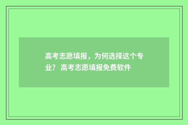 高考志愿填报，为何选择这个专业？ 高考志愿填报免费软件