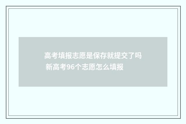 高考填报志愿是保存就提交了吗 新高考96个志愿怎么填报
