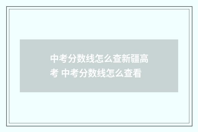 中考分数线怎么查新疆高考 中考分数线怎么查看