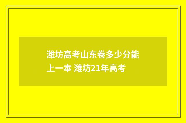 潍坊高考山东卷多少分能上一本 潍坊21年高考