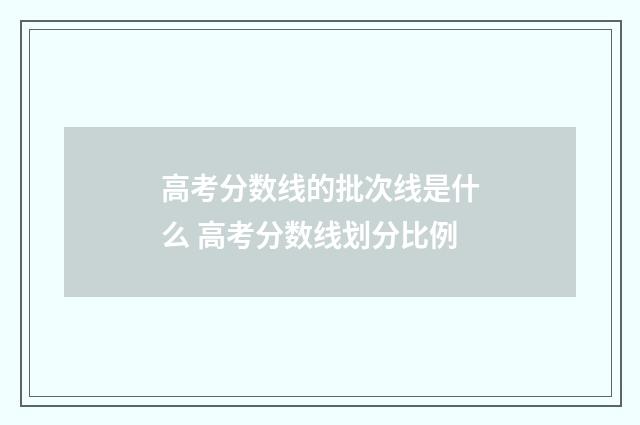 高考分数线的批次线是什么 高考分数线划分比例