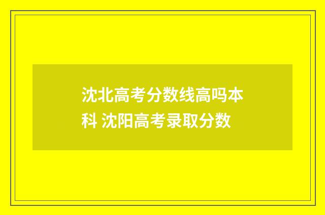 沈北高考分数线高吗本科 沈阳高考录取分数