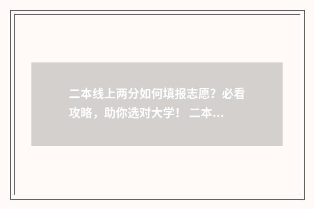 二本线上两分如何填报志愿？必看攻略，助你选对大学！ 二本线上两分如何报考