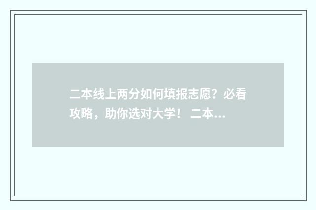 二本线上两分如何填报志愿？必看攻略，助你选对大学！ 二本线上两分如何报考