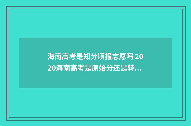 海南高考是知分填报志愿吗 2020海南高考是原始分还是转化分