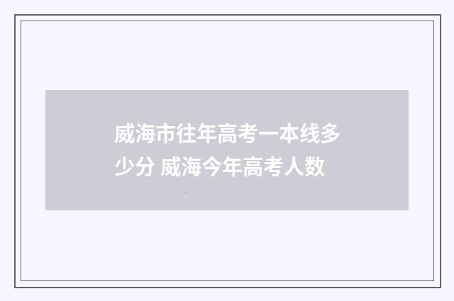 威海市往年高考一本线多少分 威海今年高考人数